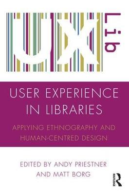 User Experience in Libraries: Applying Ethnography and Human-Centred Design - cover