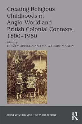 Creating Religious Childhoods in Anglo-World and British Colonial Contexts, 1800-1950 - cover