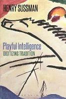 Playful Intelligence: Digitizing Tradition - Henry Sussman - cover