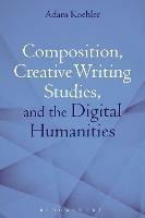 Composition, Creative Writing Studies, and the Digital Humanities - Adam Koehler - cover
