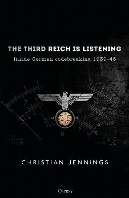 The Third Reich is Listening: Inside German codebreaking 1939-45 - Christian Jennings - cover