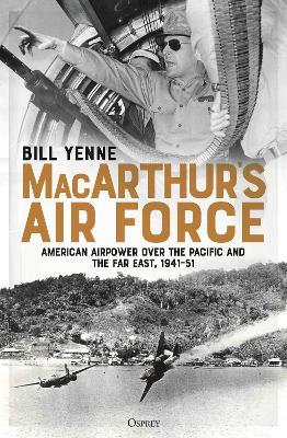 MacArthur’s Air Force: American Airpower over the Pacific and the Far East, 1941–51 - Bill Yenne - cover