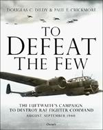 To Defeat the Few: The Luftwaffe's campaign to destroy RAF Fighter Command,  August-September 1940