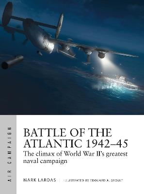 Battle of the Atlantic 1942–45: The climax of World War II’s greatest naval campaign - Mark Lardas - cover