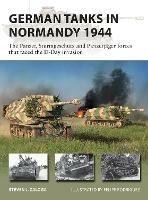 German Tanks in Normandy 1944: The Panzer, Sturmgeschutz and Panzerjager forces that faced the D-Day invasion