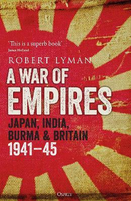 A War of Empires: Japan, India, Burma & Britain: 1941–45 - Robert Lyman - cover