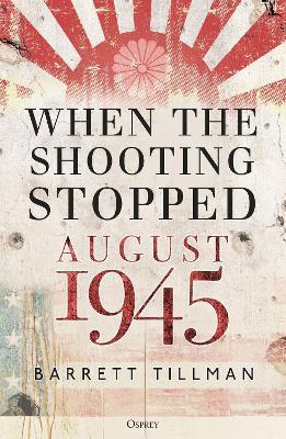 When the Shooting Stopped: August 1945 - Barrett Tillman - cover