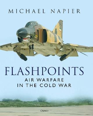 Flashpoints: Air Warfare in the Cold War - Michael Napier - cover