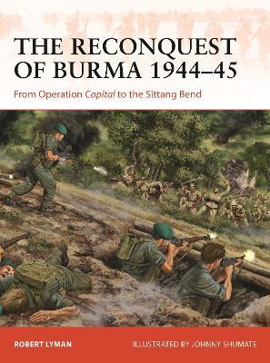 The Reconquest of Burma 1944–45: From Operation Capital to the Sittang Bend - Robert Lyman - cover