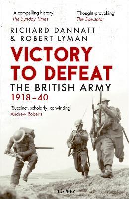 Victory to Defeat: The British Army 1918–40 - Richard Dannatt,Robert Lyman - cover