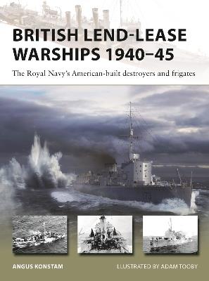 British Lend-Lease Warships 1940–45: The Royal Navy's American-built destroyers and frigates - Angus Konstam - cover