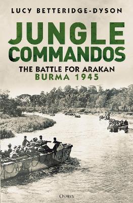 Jungle Commandos: The Battle for Arakan, Burma 1945 - Lucy Betteridge-Dyson - cover