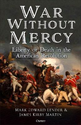 War Without Mercy: Liberty or Death in the American Revolution - Mark Edward Lender,James Kirby Martin - cover