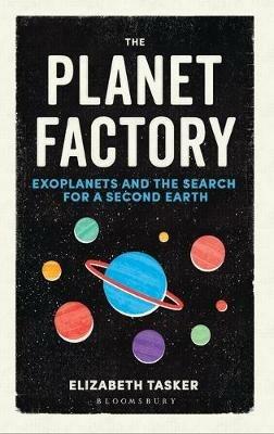 The Planet Factory: Exoplanets and the Search for a Second Earth - Elizabeth Tasker - cover
