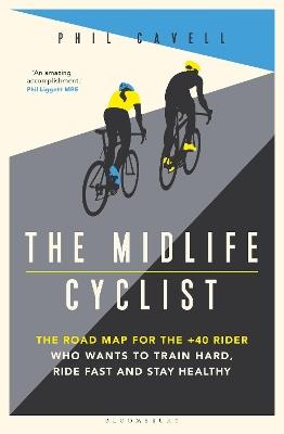 The Midlife Cyclist: The Road Map for the +40 Rider Who Wants to Train Hard, Ride Fast and Stay Healthy - Phil Cavell - cover