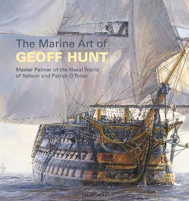 The Marine Art of Geoff Hunt: Master Painter of the Naval World of Nelson and Patrick O'Brian - Geoff Hunt - cover