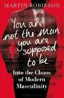 You Are Not the Man You Are Supposed to Be: Into the Chaos of Modern Masculinity