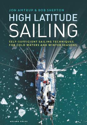 High Latitude Sailing: Self-sufficient sailing techniques for cold waters and winter seasons - Jon Amtrup,Bob Shepton - cover