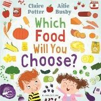 Which Food Will You Choose?: An entertaining story to entice fussy eaters to explore a whole new world of colourful food! - Claire Potter - cover