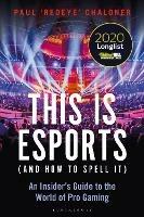 This is esports (and How to Spell it) – LONGLISTED FOR THE WILLIAM HILL SPORTS BOOK AWARD 2020: An Insider’s Guide to the World of Pro Gaming - Paul Chaloner - cover