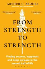 From Strength to Strength: Finding Success, Happiness and Deep Purpose in the Second Half of Life 