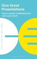 Give Great Presentations: How to speak confidently and make your point