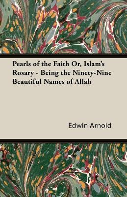 Pearls of the Faith Or, Islam's Rosary - Being the Ninety-Nine Beautiful Names of Allah - Edwin Arnold - cover