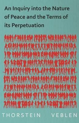 An Inquiry into the Nature of Peace and the Terms of its Perpetuation - Thorstein Veblen - cover
