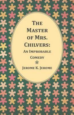 The Master of Mrs. Chilvers: An Improbable Comedy - Jerome K Jerome - cover