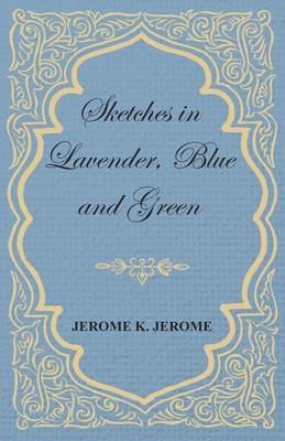 Sketches in Lavender, Blue and Green - Jerome K Jerome - cover