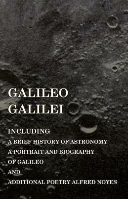Galileo Galilei - Including a Brief History of Astronomy, a Portrait and Biography of Galileo and Additional Poetry Alfred Noyes - Various - cover