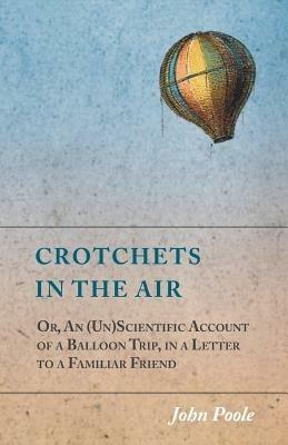 Crotchets in the Air; Or, An (Un)Scientific Account of a Balloon Trip, in a Letter to a Familiar Friend - John Poole - cover