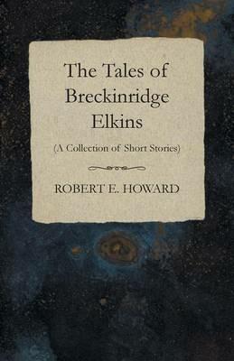 The Tales of Breckinridge Elkins (A Collection of Short Stories) - Robert E Howard - cover
