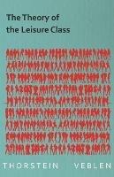 The Theory of the Leisure Class (Essential Economics Series: Celebrated Economists) - Thorstein Veblen - cover