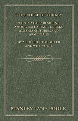 The People of Turkey: Twenty Years' Residence Among Bulgarians, Greeks, Albanians, Turks, and Armenians - By a Consul's Daughter and Wife Vol II. - Fanny Janet Blunt,Stanley Lanepoole - cover