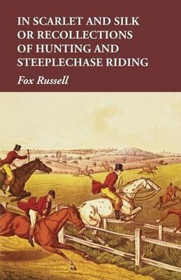 In Scarlet and Silk or Recollections of Hunting and Steeplechase Riding - Fox Russell - cover