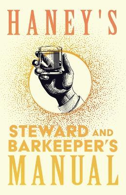 Haney's Steward and Barkeeper's Manual: A Complete and Practical Guide for Preparing all Kinds of Plain and Fancy Mixed Drinks and Popular Beverages: Being the most Approved Formulas Known in the Profession - Designed for Hotels, Steamers, Club Houses to Which is Appended Recipes for Liqueurs, C - Anon - cover