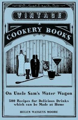On Uncle Sam's Water Wagon - 500 Recipes for Delicious Drinks which can be Made at Home - Helen Watkeys Moore - cover