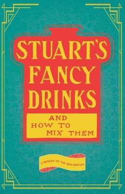 Stuart's Fancy Drinks and How to Mix Them - Containing Clear and Practical Directions for Mixing all Kinds of Cocktails: Sours, Egg Nog, Sherry Cobblers, Coolers, Absinthe, Crustas, Fizzes, Flips, Juleps, Fixes, Punches, Lemonades, Pousse Cafes Invalids' Drinks, Etc., Etc. - Thomas Stuart - cover