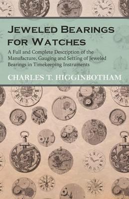 Jeweled Bearings for Watches - A Full and Complete Description of the Manufacture, Gauging and Setting of Jeweled Bearings in Timekeeping Instruments - Charles T Higginbotham - cover