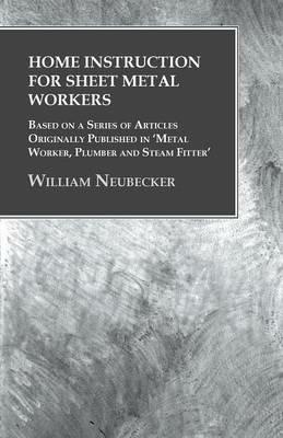 Home Instruction for Sheet Metal Workers - Based on a Series of Articles Originally Published in 'Metal Worker, Plumber and Steam Fitter' - William Neubecker - cover