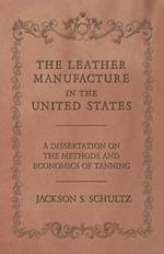 The Leather Manufacture in the United States - A Dissertation on the Methods and Economics of Tanning