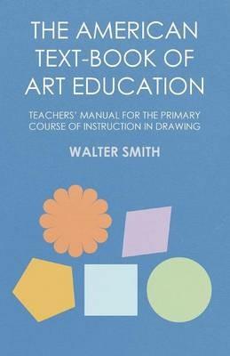 The American Text-Book of Art Education - Teachers' Manual for The Primary Course of Instruction in Drawing - Walter Smith - cover