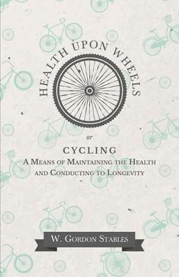 Health Upon Wheels or, Cycling A Means of Maintaining the Health and Conducting to Longevity - W Gordon Stables - cover