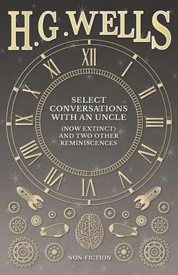 Select Conversations with an Uncle (Now Extinct) and Two Other Reminiscences - H G Wells - cover