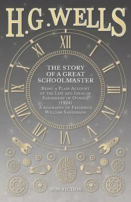 The Story of a Great Schoolmaster: Being a Plain Account of the Life and Ideas of Sanderson of Oundle (1924) - a biography of Frederick William Sanderson - H G Wells - cover