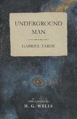 Underground Man - Gabriel Tarde,H G Wells - cover
