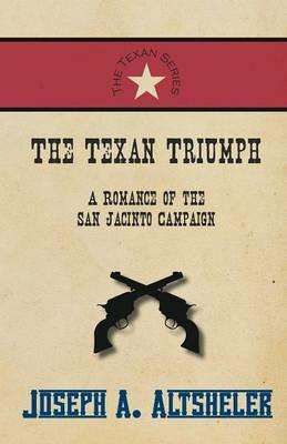 The Texan Triumph - A Romance of the San Jacinto Campaign - Joseph a Altsheler - cover