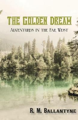 The Golden Dream: Adventures in the Far West - Robert Michael Ballantyne - cover