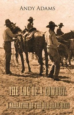 The Log of a Cowboy: A Narrative of the Old Trail Days - Andy Adams - cover
